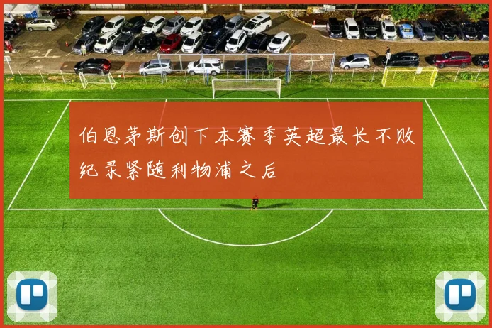 伯恩茅斯创下本赛季英超最长不败纪录紧随利物浦之后