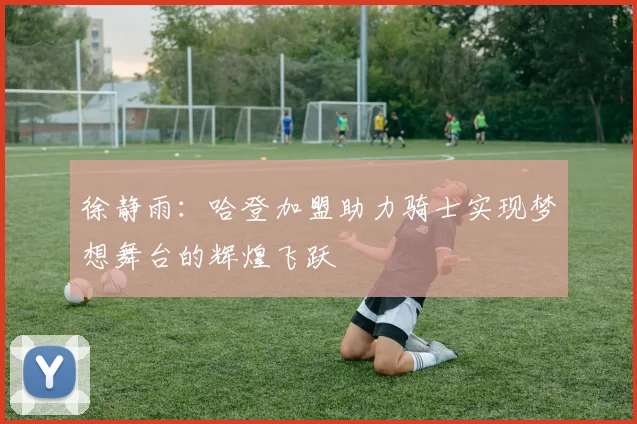 徐静雨：哈登加盟助力骑士实现梦想舞台的辉煌飞跃