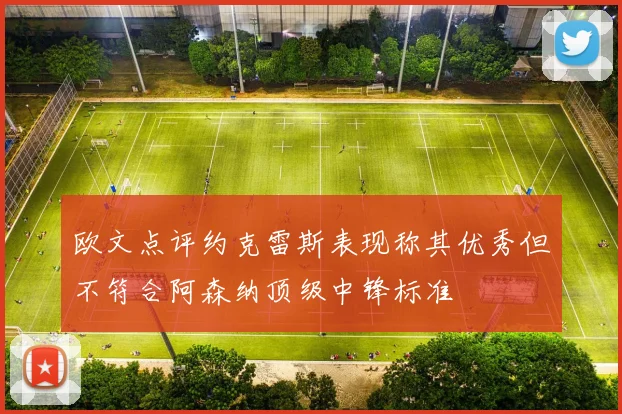 欧文点评约克雷斯表现称其优秀但不符合阿森纳顶级中锋标准
