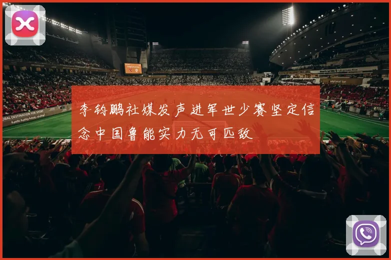 李钧鹏社媒发声进军世少赛坚定信念中国鲁能实力无可匹敌