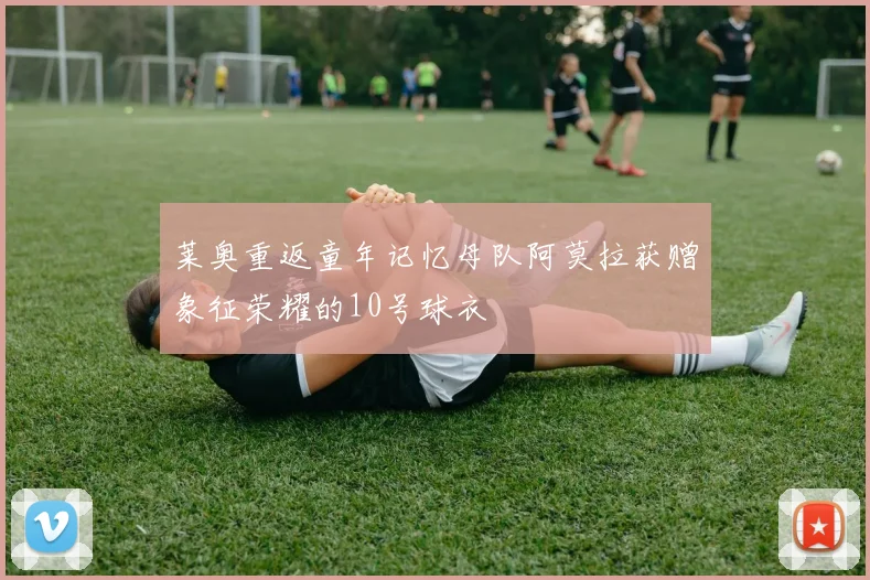 莱奥重返童年记忆母队阿莫拉获赠象征荣耀的10号球衣
